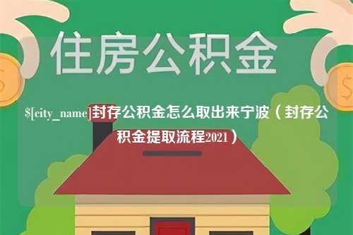 冷水江封存公积金怎么取出来宁波（封存公积金提取流程2021）