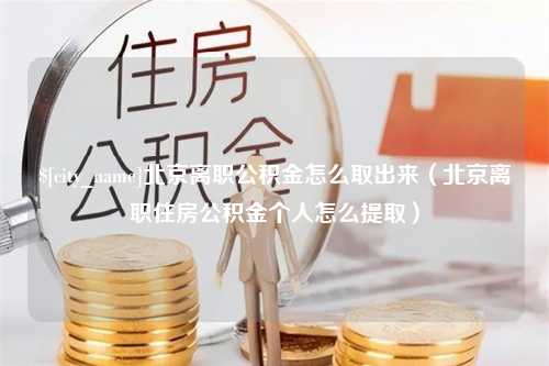 冷水江北京离职公积金怎么取出来（北京离职住房公积金个人怎么提取）