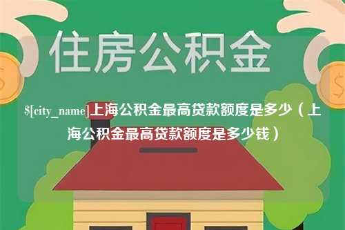 冷水江上海公积金最高贷款额度是多少（上海公积金最高贷款额度是多少钱）